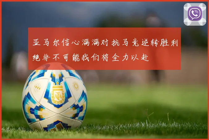亚马尔信心满满对抗马竞逆转胜利绝非不可能我们将全力以赴