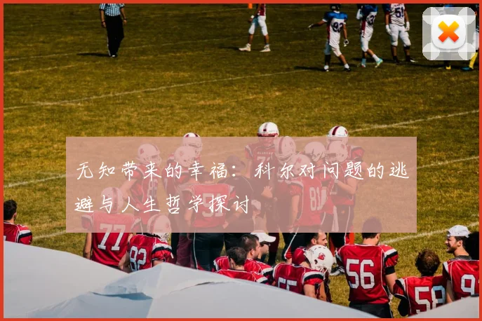 无知带来的幸福：科尔对问题的逃避与人生哲学探讨