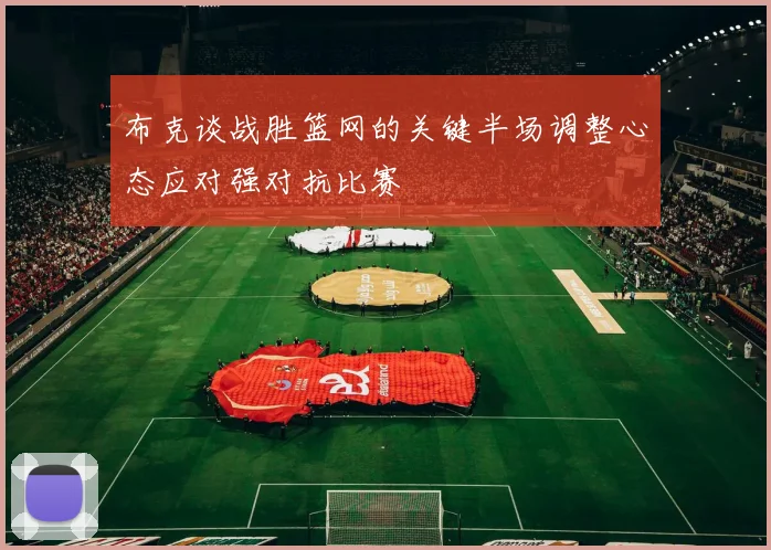 布克谈战胜篮网的关键半场调整心态应对强对抗比赛