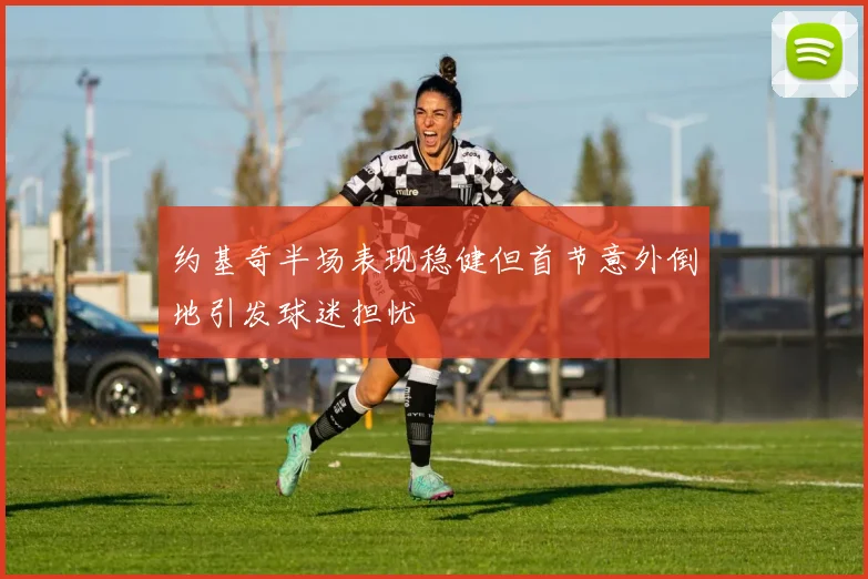 约基奇半场表现稳健但首节意外倒地引发球迷担忧