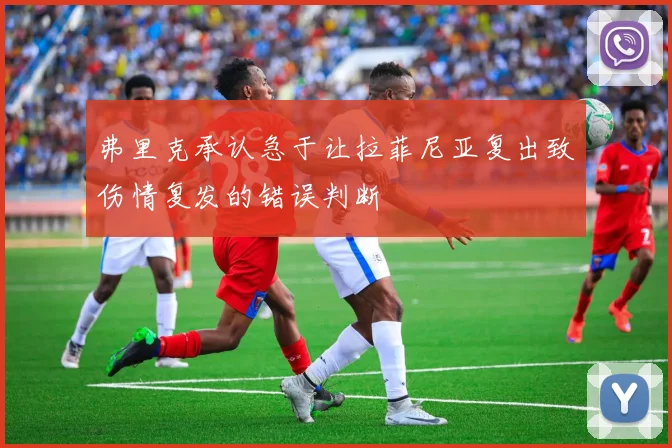 弗里克承认急于让拉菲尼亚复出致伤情复发的错误判断