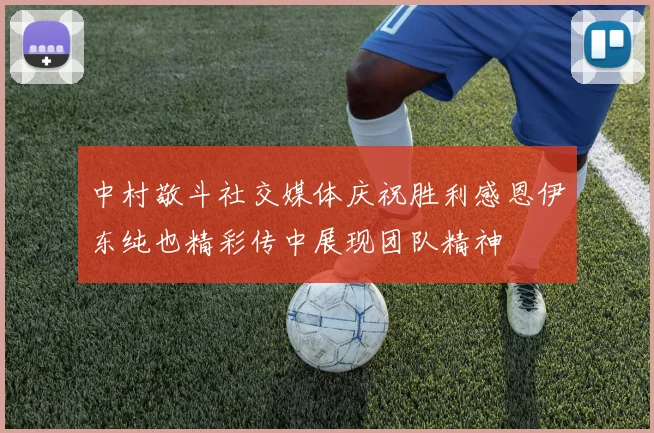 中村敬斗社交媒体庆祝胜利感恩伊东纯也精彩传中展现团队精神