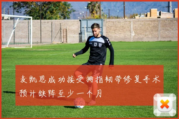 麦凯恩成功接受拇指韧带修复手术预计缺阵至少一个月