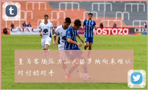 皇马客场压力山大赫罗纳向来难以对付的对手