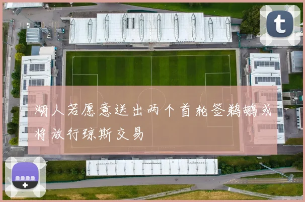 湖人若愿意送出两个首轮签鹈鹕或将放行琼斯交易