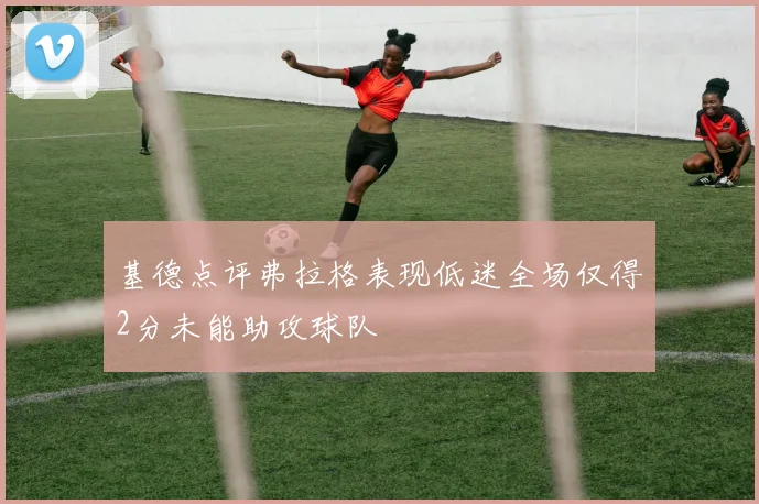 基德点评弗拉格表现低迷全场仅得2分未能助攻球队