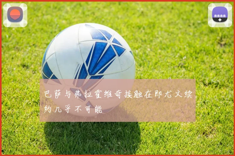 巴萨与弗拉霍维奇接触在即尤文续约几乎不可能