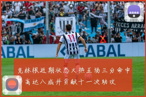 克林根近期状态火热五场三分命中率高达八成并贡献十一次助攻