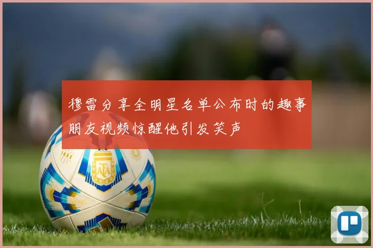 穆雷分享全明星名单公布时的趣事朋友视频惊醒他引发笑声