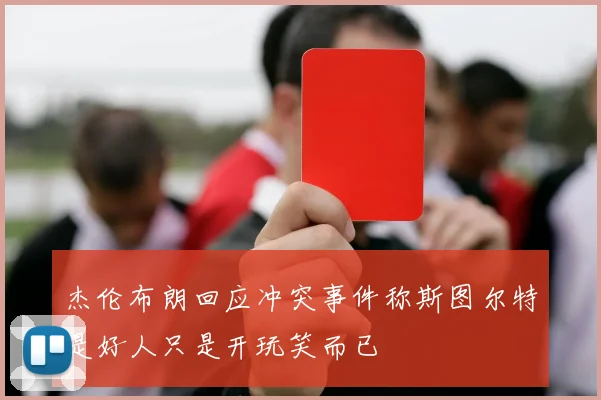 杰伦布朗回应冲突事件称斯图尔特是好人只是开玩笑而已