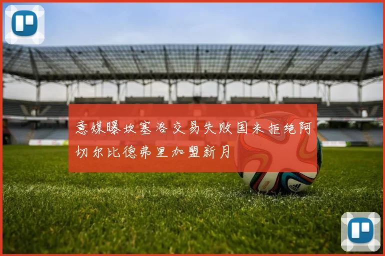 意媒曝坎塞洛交易失败国米拒绝阿切尔比德弗里加盟新月