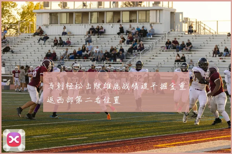 马刺轻松击败雄鹿战绩追平掘金重返西部第二名位置